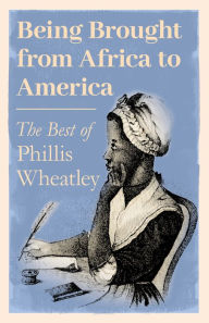 Title: Being Brought from Africa to America - The Best of Phillis Wheatley, Author: Phillis Wheatley