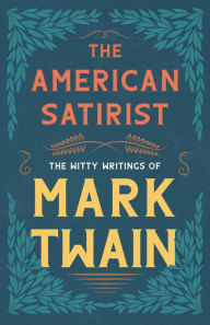 Title: The American Satirist - The Witty Writings of Mark Twain, Author: Mark Twain