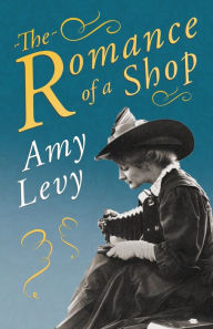 Title: The Romance of a Shop: With a Biography by Richard Garnett, Author: Amy Levy