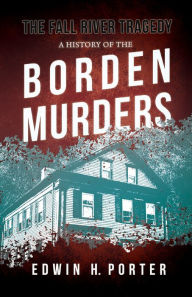 Title: The Fall River Tragedy - A History of the Borden Murders: With the Essay 'Spontaneous and Imitative Crime' by Euphemia Vale Blake, Author: Edwin H. Porter