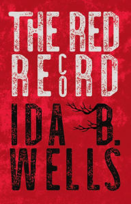 Title: The Red Record: Tabulated Statistics & Alleged Causes of Lynching in the United States, Author: Ida B. Wells-Barnett