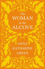 Title: The Woman in the Alcove: Caleb Sweetwater - Volume 2, Author: Anna Katharine Green