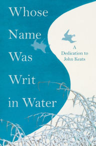 Title: Whose Name was Writ in Water - A Dedication to John Keats: A Dedication to John Keats, Author: Various