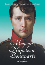 Title: Memoirs of Napoleon Bonaparte - Complete, Author: Louis Antoine Fauvelet de Bourrienne