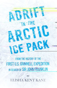 Title: Adrift in the Arctic Ice Pack - From the History of the First U.S. Grinnell Expedition in Search of Sir John Franklin, Author: Elisha Kent Kane