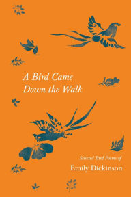 Title: A Bird Came Down the Walk - Selected Bird Poems of Emily Dickinson, Author: Emily Dickinson