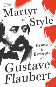 Title: The Martyr of Style - Essays & Excerpts on Gustave Flaubert, Author: Various