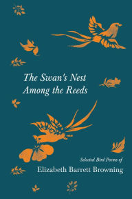 Title: The Swan's Nest Among the Reeds - Selected Bird Poems of Elizabeth Barrett Browning, Author: Elizabeth Barrett Browning