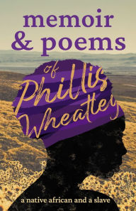 Title: Memoir & Poems of Phillis Wheatley: A Native African and a Slave, Author: Phillis Wheatley