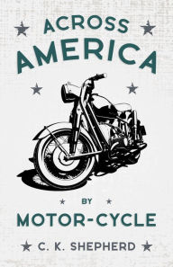 Title: Across America by Motor-Cycle, Author: C. K. Shepherd