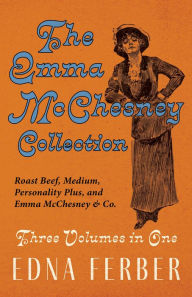 Title: The Emma McChesney Collection - Three Volumes in One: Roast Beef - Medium, Personality Plus, and Emma McChesney & Co., Author: Edna Ferber