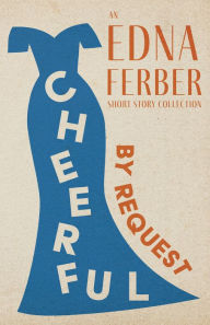 Title: Cheerful - By Request - An Edna Ferber Short Story Collection: With an Introduction by Rogers Dickinson, Author: Edna Ferber