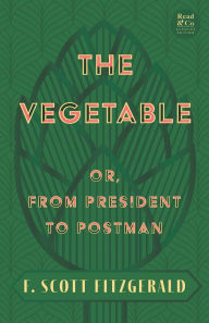 Title: The The Vegetable; Or, from President to Postman: With the Introductory Essay 'The Jazz Age Literature of the Lost Generation ', Author: F. Scott Fitzgerald