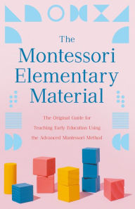 Title: The Montessori Elementary Material: The Original Guide for Teaching Early Education Using the Advanced Montessori Method, Author: Maria Montessori