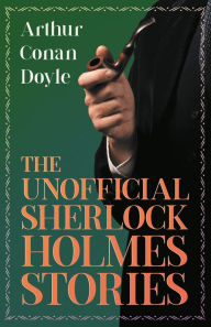 Title: The Unofficial Sherlock Holmes Stories: The Original Inspiration for the Famous Spellbinding Detective, Author: Arthur Conan Doyle