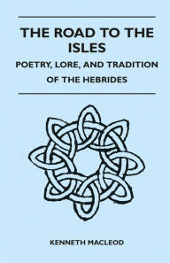 Title: The Road to the Isles - Poetry, Lore, and Tradition of the Hebrides, Author: Kenneth Macleod