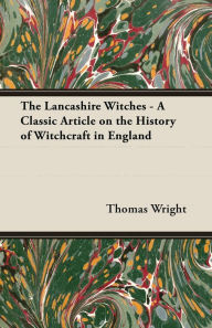 Title: The Lancashire Witches - A Classic Article on the History of Witchcraft in England, Author: Thomas Wright