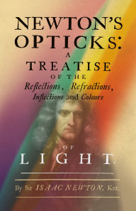 Title: Newton's Opticks: A Treatise of the Reflections, Refractions, Inflections and Colours of Light, Author: Isaac Newton