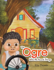 Title: The Ogre Who Ate Round Things, Author: Elia Dennis
