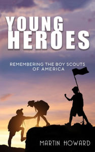 Title: Young Heroes: Remembering the Boy Scouts of America, Author: Martin Howard