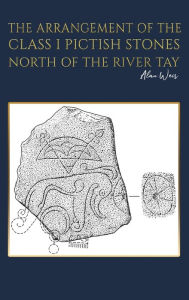 Title: The Arrangement of the Class I Pictish Stones North of the River Tay, Author: Alan Weir