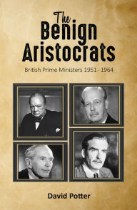 Title: The Benign Aristocrats: British Prime Ministers 1951 - 1964, Author: David Potter