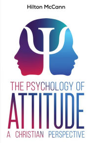 Title: The Psychology of Attitude: A Christian Perspective, Author: Hilton McCann