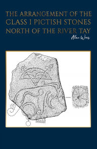 Title: The Arrangement of the Class I Pictish Stones North of the River Tay, Author: Alan Weir