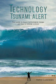 Title: Technology Tsunami Alert: Your guide to future technological change and how to emerge a winner, Author: Eelco Lodewijks