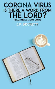Title: Corona Virus: Is There a Word from the Lord?: Psalm 119: A Study Guide, Author: J.P. Beckett