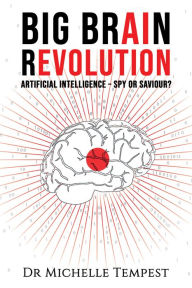 Title: Big Brain Revolution: Artificial Intelligence - Spy or Saviour?, Author: Dr Michelle Tempest