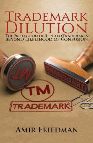 Title: Trademark Dilution: The Protection of Reputed Trademarks Beyond Likelihood of Confusion, Author: Amir Friedman
