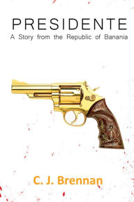 Title: Presidente: A Story from the Republic of Banania, Author: C. J. Brennan