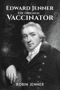 Title: Edward Jenner - the Original Vaccinator, Author: Robin Jenner