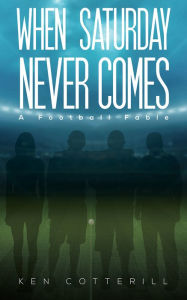 Title: When Saturday Never Comes: A Football Fable, Author: Ken Cotterill