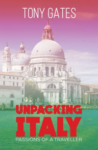 Title: Unpacking Italy: Passions of a Traveller, Author: Tony Gates