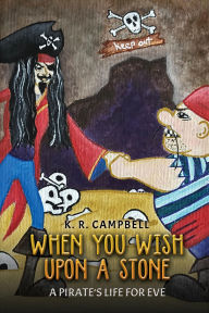 Title: When You Wish Upon a Stone: A Pirate's Life for Eve, Author: K. R. Campbell