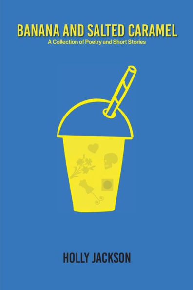Banana and Salted Caramel: A Collection of Poetry and Short Stories