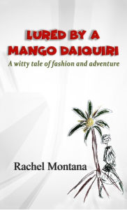 Title: Lured by a Mango Daiquiri: A witty tale of fashion and adventure, Author: Rachel Montana