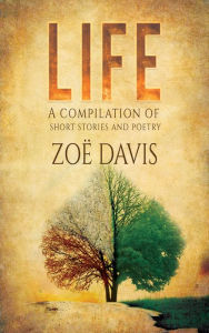 Title: Life: A compilation of short stories and poetry, Author: Zoë Davis