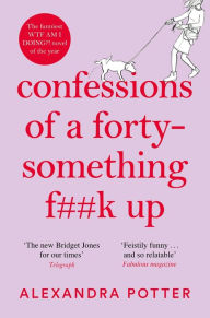 Title: Confessions of a Forty-Something F**k Up: The Funniest WTF AM I DOING?! Novel of the Year, Author: Alexandra Potter