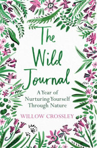 Download ebooks for kindle torrents The Wild Journal: A Year of Nurturing Yourself Through Nature 9781529028225 by Willow Crossley