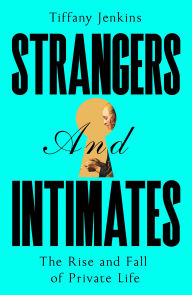 Strangers and Intimates: The Rise and Fall of Private Life