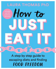 Online textbook downloads How to Just Eat It: A Step-by-Step Guide to Escaping Diets and Finding Food Freedom