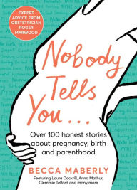 Title: Nobody Tells You: Over 100 Honest Stories About Pregnancy, Birth and Parenthood, Author: Becca Maberly