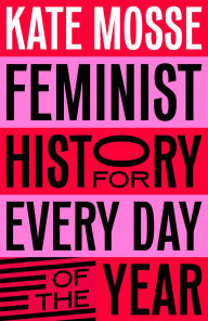 Title: Feminist History for Every Day of the Year: 366 Incredible Women, From Boudica To Taylor Swift, Author: Kate Mosse