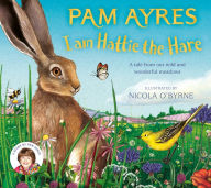 Title: I am Hattie the Hare: A tale from our wild and wonderful meadows, Author: Pam Ayres