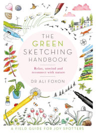Title: The Green Sketching Handbook: Relax, Unwind and Reconnect with Nature, Author: Ali Foxon