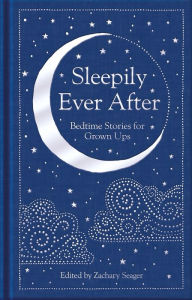 Title: Sleepily Ever After: Bedtime Stories for Grown Ups, Author: Zachary Seager