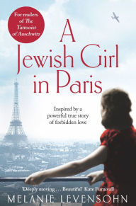 Title: A Jewish Girl in Paris: The heart-breaking and uplifting novel, inspired by an incredible true story, Author: Melanie Levensohn